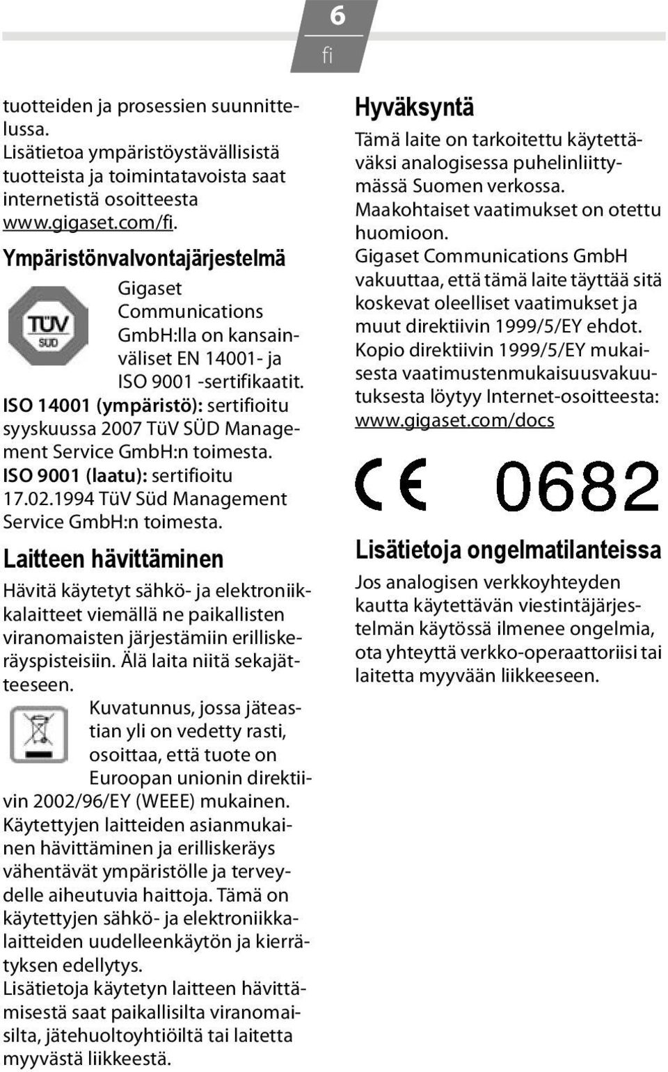 ISO 14001 (ympäristö): sertioitu syyskuussa 2007 TüV SÜD Management Service GmbH:n toimesta. ISO 9001 (laatu): sertioitu 17.02.1994 TüV Süd Management Service GmbH:n toimesta.