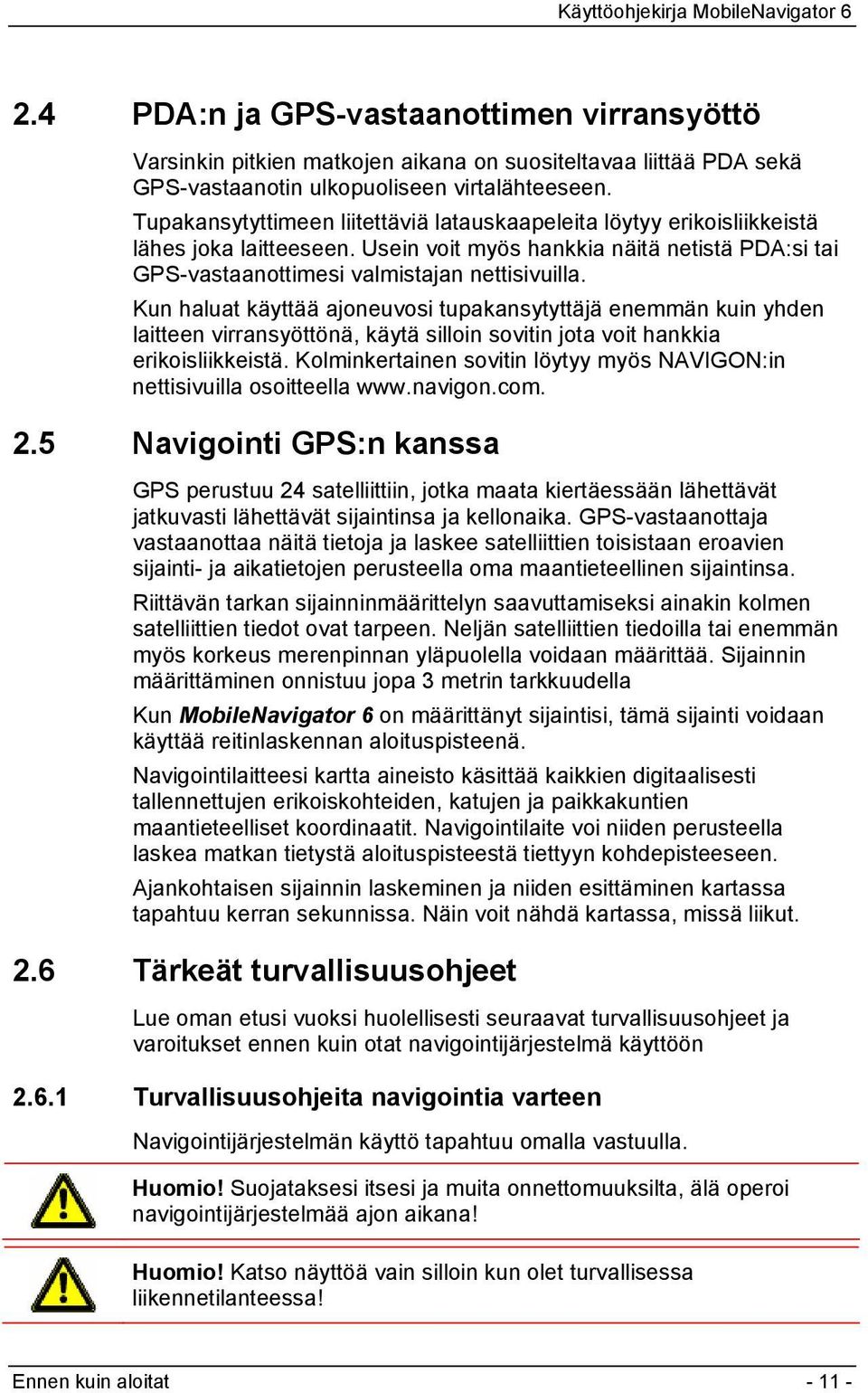 Kun haluat käyttää ajoneuvosi tupakansytyttäjä enemmän kuin yhden laitteen virransyöttönä, käytä silloin sovitin jota voit hankkia erikoisliikkeistä.