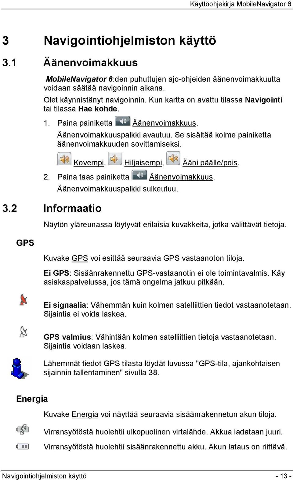 Kovempi, Hiljaisempi, Ääni päälle/pois. 2. Paina taas painiketta Äänenvoimakkuus. Äänenvoimakkuuspalkki sulkeutuu. 3.