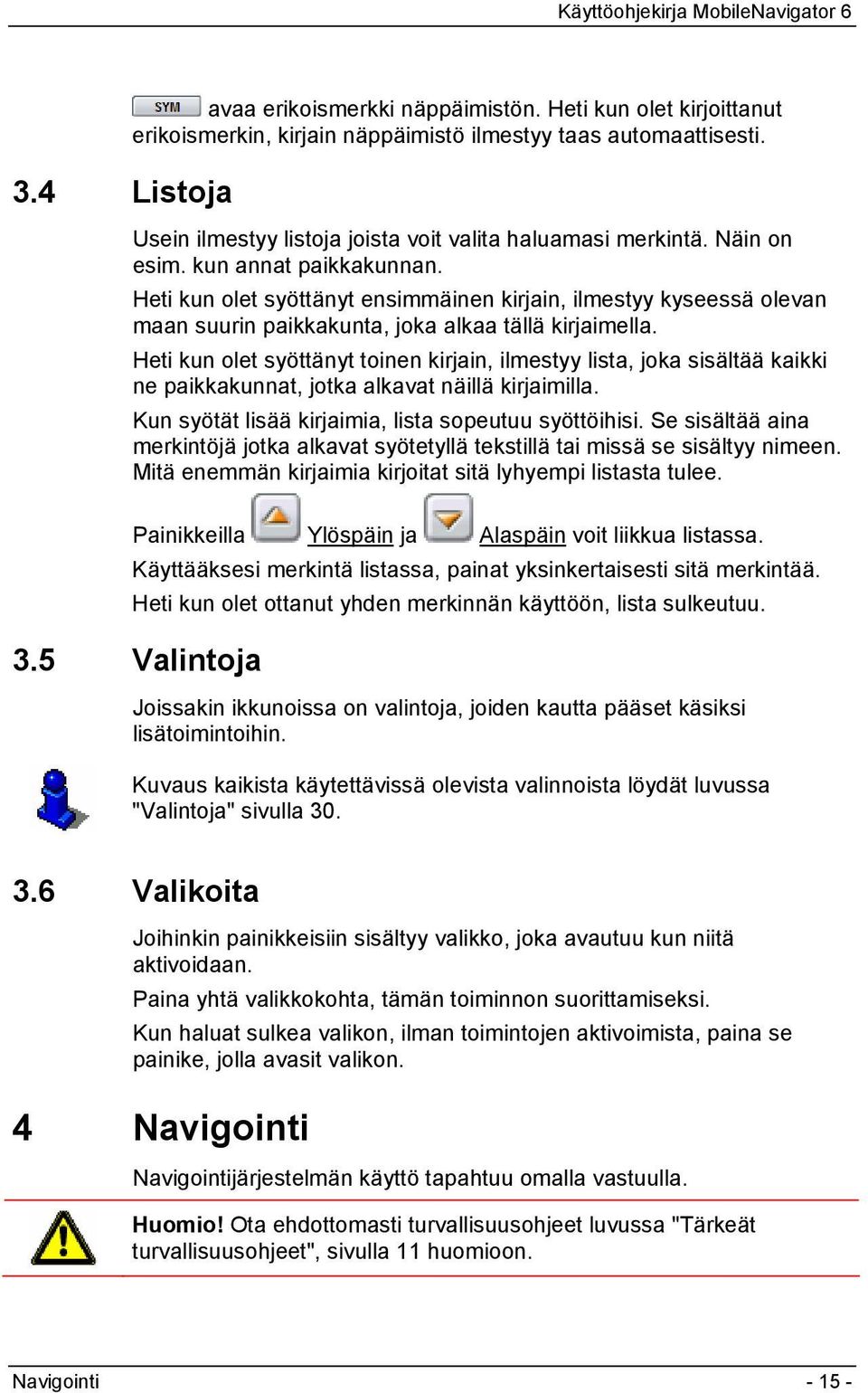 Heti kun olet syöttänyt toinen kirjain, ilmestyy lista, joka sisältää kaikki ne paikkakunnat, jotka alkavat näillä kirjaimilla. Kun syötät lisää kirjaimia, lista sopeutuu syöttöihisi.