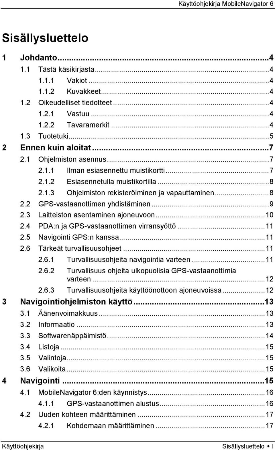 ..9 2.3 Laitteiston asentaminen ajoneuvoon...10 2.4 PDA:n ja GPS-vastaanottimen virransyöttö...11 2.5 Navigointi GPS:n kanssa...11 2.6 Tärkeät turvallisuusohjeet...11 2.6.1 Turvallisuusohjeita navigointia varteen.