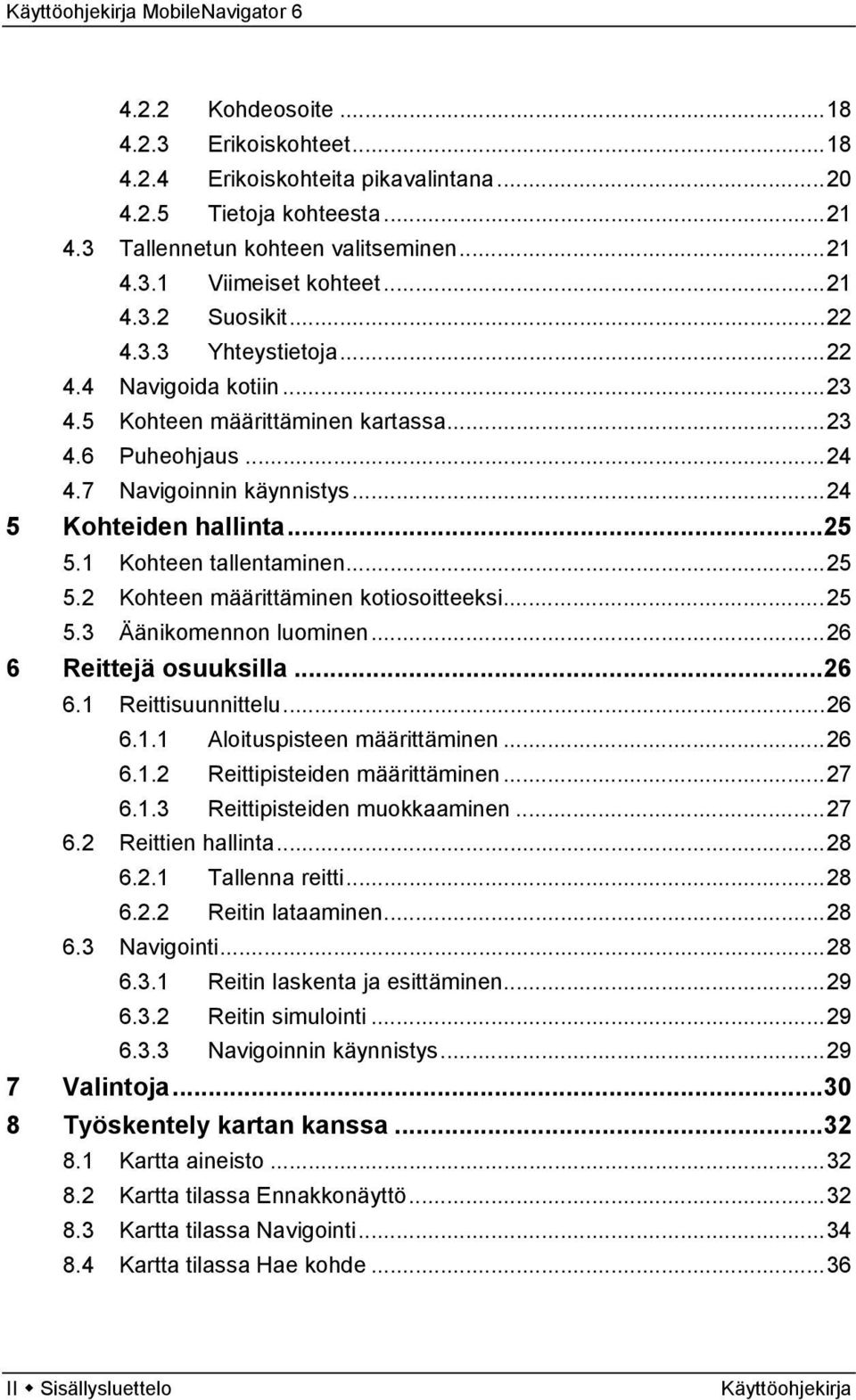 ..25 5.2 Kohteen määrittäminen kotiosoitteeksi...25 5.3 Äänikomennon luominen...26 6 Reittejä osuuksilla...26 6.1 Reittisuunnittelu...26 6.1.1 Aloituspisteen määrittäminen...26 6.1.2 Reittipisteiden määrittäminen.