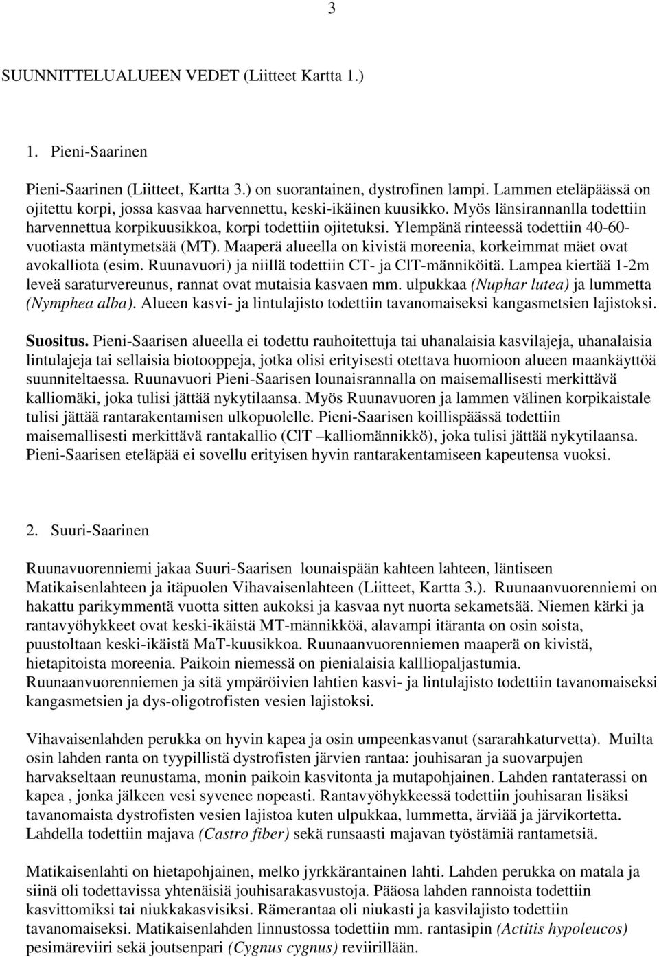 Ylempänä rinteessä todettiin 40-60- vuotiasta mäntymetsää (MT). Maaperä alueella on kivistä moreenia, korkeimmat mäet ovat avokalliota (esim. Ruunavuori) ja niillä todettiin CT- ja ClT-männiköitä.