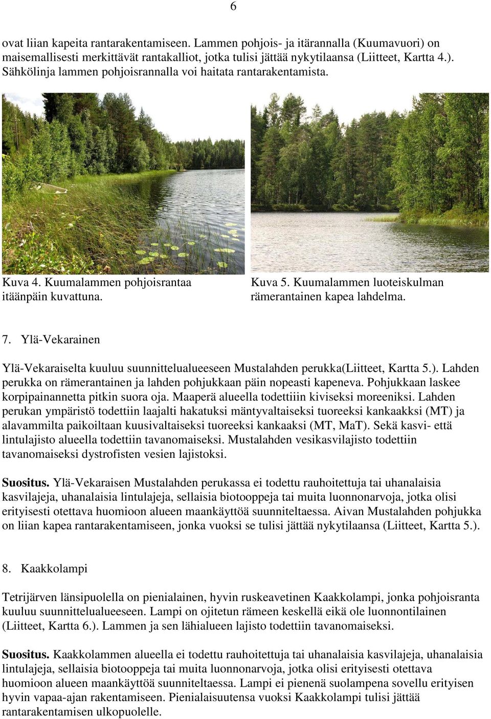 Ylä-Vekarainen Ylä-Vekaraiselta kuuluu suunnittelualueeseen Mustalahden perukka(liitteet, Kartta 5.). Lahden perukka on rämerantainen ja lahden pohjukkaan päin nopeasti kapeneva.