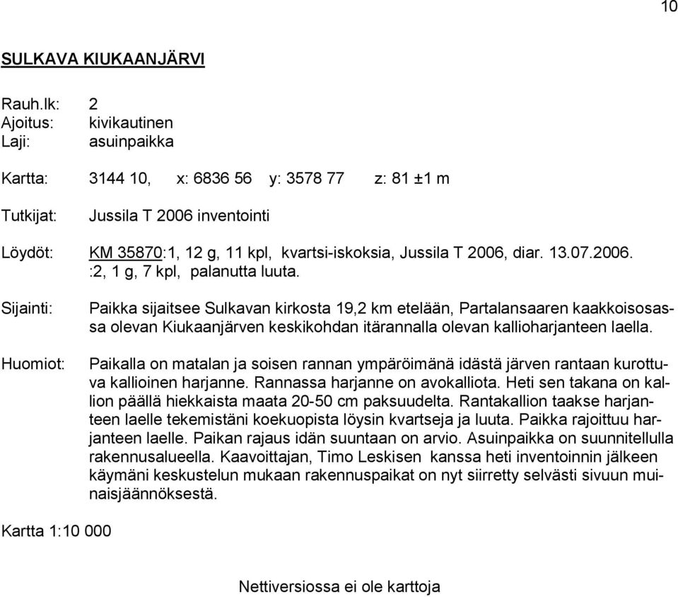 Paikalla on matalan ja soisen rannan ympäröimänä idästä järven rantaan kurottuva kallioinen harjanne. Rannassa harjanne on avokalliota.