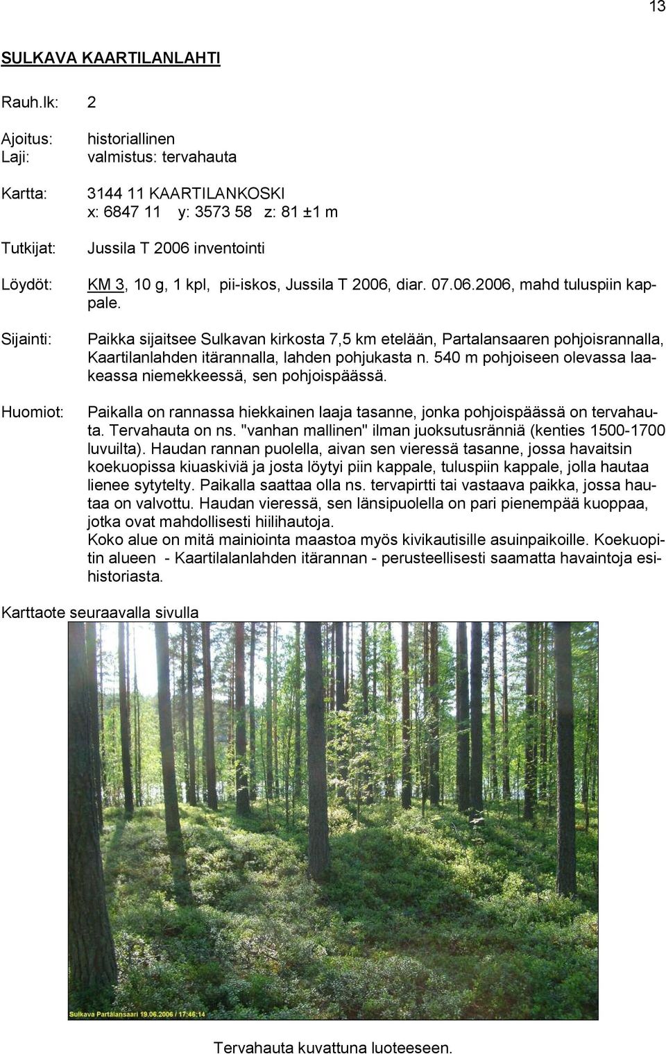 Paikka sijaitsee Sulkavan kirkosta 7,5 km etelään, Partalansaaren pohjoisrannalla, Kaartilanlahden itärannalla, lahden pohjukasta n.