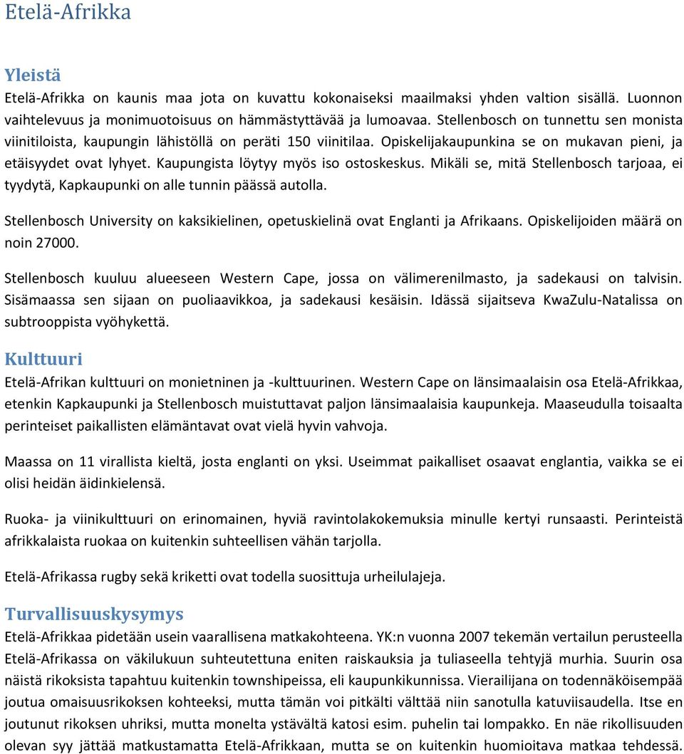 Kaupungista löytyy myös iso ostoskeskus. Mikäli se, mitä Stellenbosch tarjoaa, ei tyydytä, Kapkaupunki on alle tunnin päässä autolla.