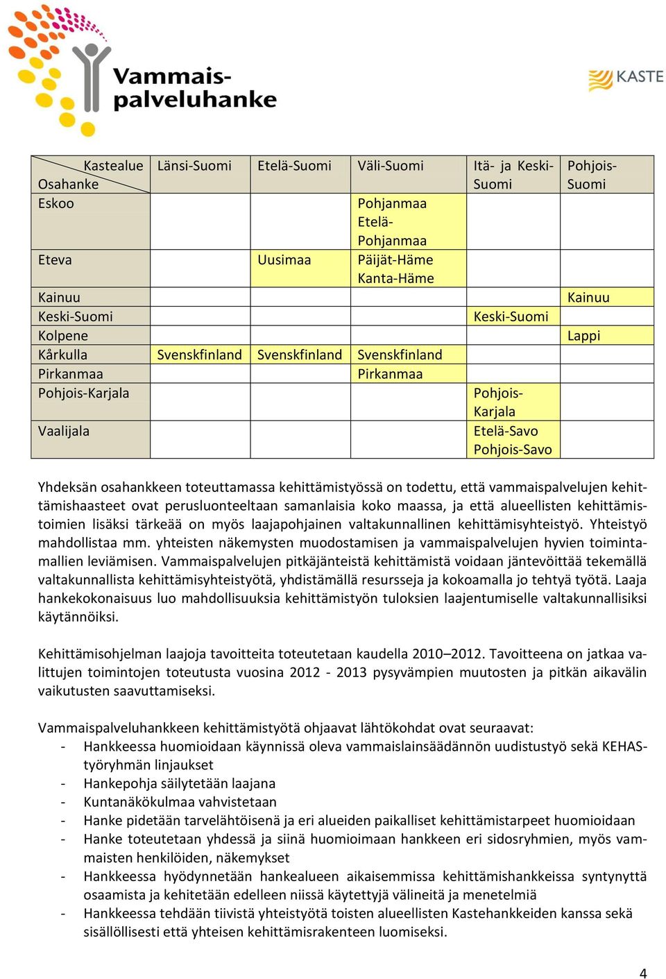 kehittämistyössä on todettu, että vammaispalvelujen kehittämishaasteet ovat perusluonteeltaan samanlaisia koko maassa, ja että alueellisten kehittämistoimien lisäksi tärkeää on myös laajapohjainen