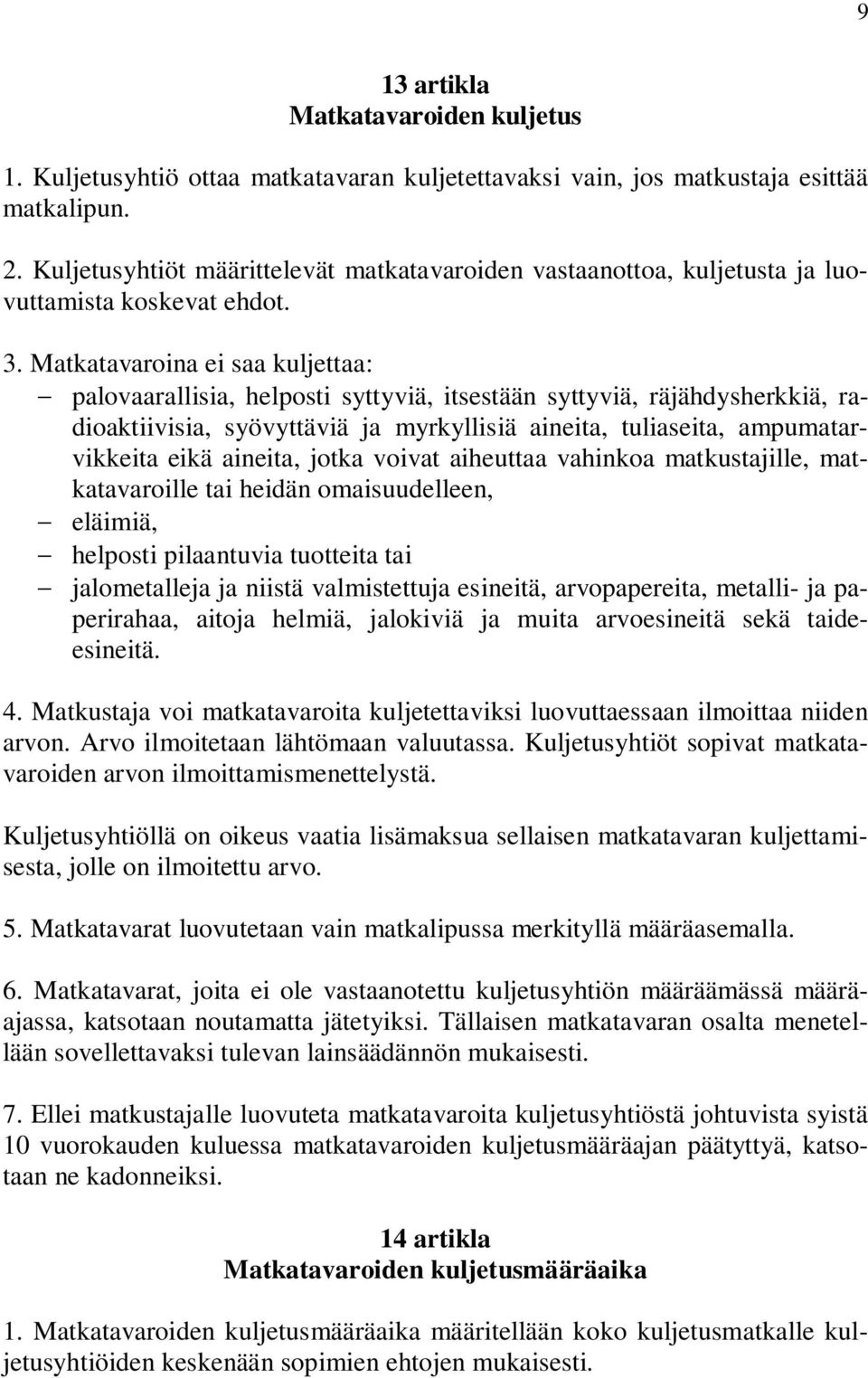 Matkatavaroina ei saa kuljettaa: palovaarallisia, helposti syttyviä, itsestään syttyviä, räjähdysherkkiä, radioaktiivisia, syövyttäviä ja myrkyllisiä aineita, tuliaseita, ampumatarvikkeita eikä