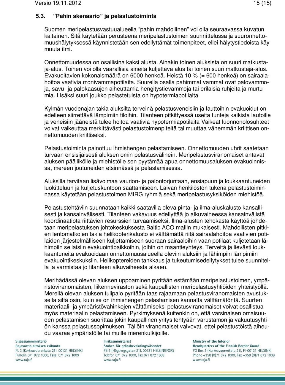 Onnettomuudessa on osallisina kaksi alusta. Ainakin toinen aluksista on suuri matkustaja-alus. Toinen voi olla vaarallisia aineita kuljettava alus tai toinen suuri matkustaja-alus.