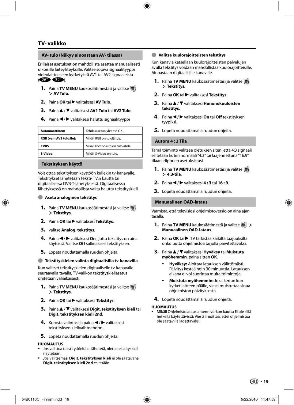 4. Paina / valitaksesi haluttu signaalityyppi Automaattinen: RGB (vain AV1 tulo:lle): CVBS S-Video: Tekstityksen käyttö Tehdasasetus, yleensä OK. Mikäli RGB on tulolähde.