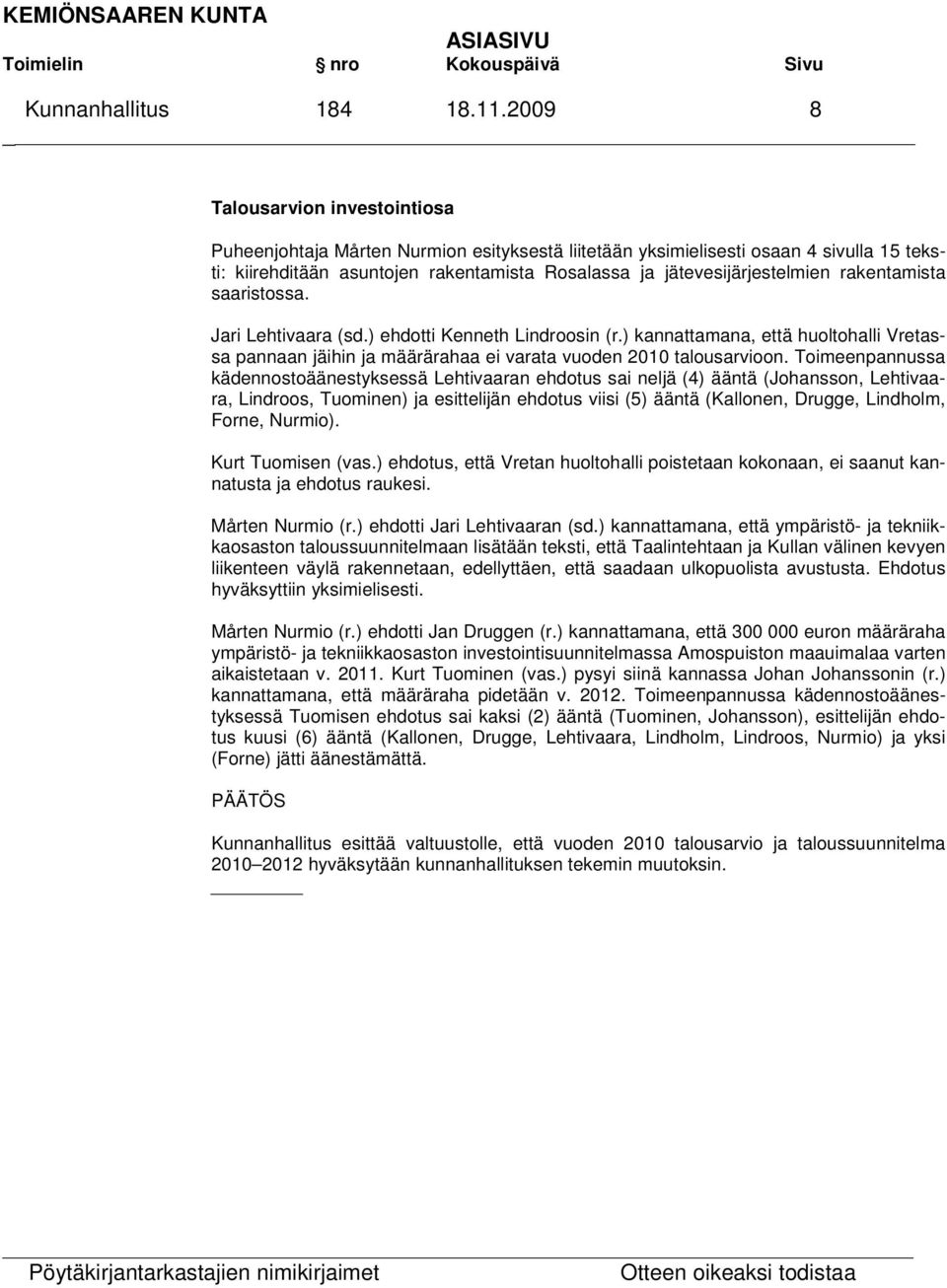 rakentamista saaristossa. Jari Lehtivaara (sd.) ehdotti Kenneth Lindroosin (r.) kannattamana, että huoltohalli Vretassa pannaan jäihin ja määrärahaa ei varata vuoden 2010 talousarvioon.