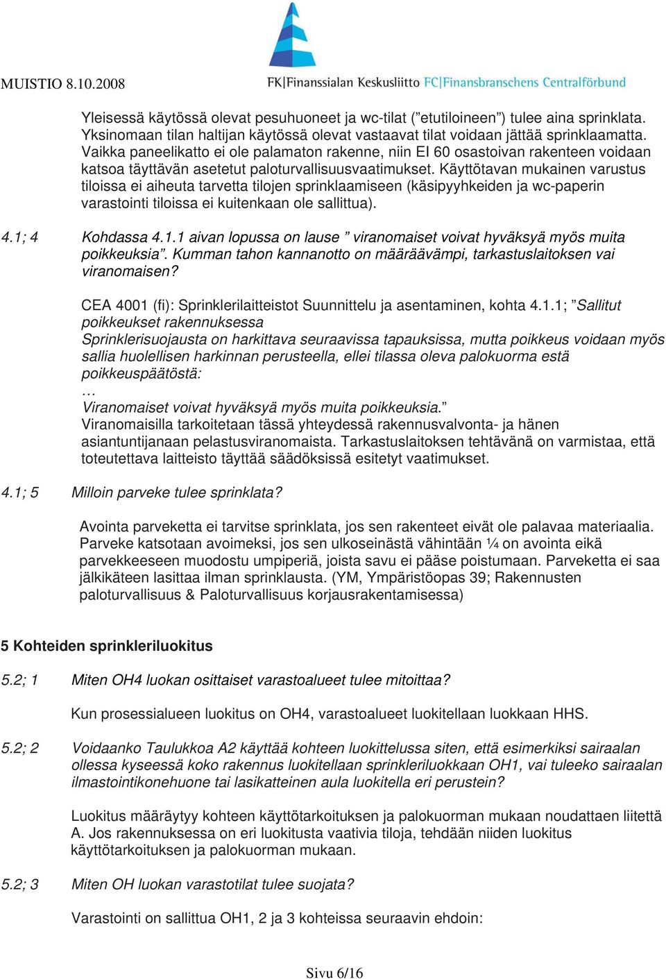 Käyttötavan mukainen varustus tiloissa ei aiheuta tarvetta tilojen sprinklaamiseen (käsipyyhkeiden ja wc-paperin varastointi tiloissa ei kuitenkaan ole sallittua). 4.1;