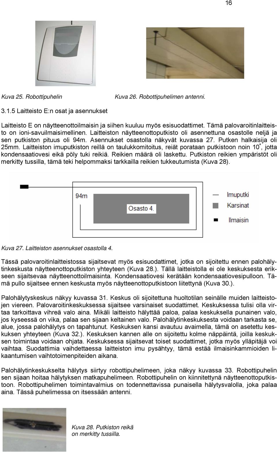 Putken halkaisija oli 25mm. Laitteiston imuputkiston reillä on taulukkomitoitus, reiät porataan putkistoon noin 10 º, jotta kondensaatiovesi eikä pöly tuki reikiä. Reikien määrä oli laskettu.