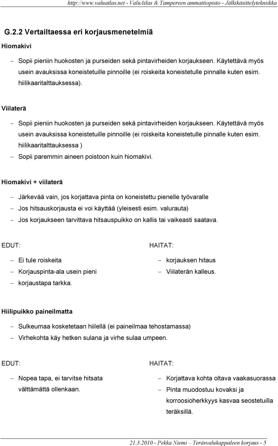 Viilaterä Sopii pieniin huokosten ja purseiden sekä pintavirheiden korjaukseen. Käytettävä myös usein avauksissa koneistetuille pinnoille (ei roiskeita koneistetulle pinnalle kuten esim.