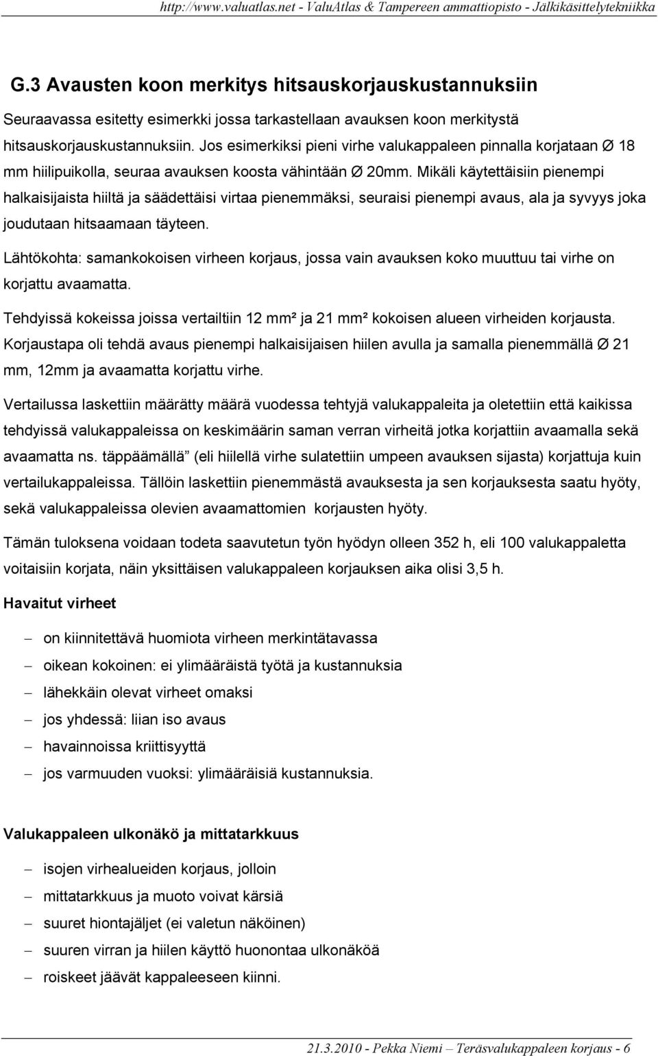 Mikäli käytettäisiin pienempi halkaisijaista hiiltä ja säädettäisi virtaa pienemmäksi, seuraisi pienempi avaus, ala ja syvyys joka joudutaan hitsaamaan täyteen.