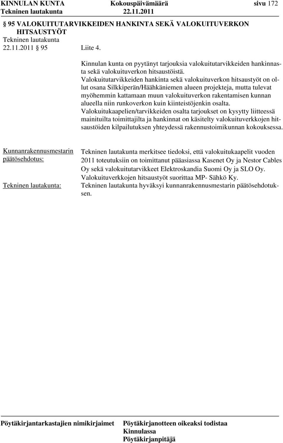 Valokuitutarvikkeiden hankinta sekä valokuituverkon hitsaustyöt on ollut osana Silkkiperän/Häähkäniemen alueen projekteja, mutta tulevat myöhemmin kattamaan muun valokuituverkon rakentamisen kunnan