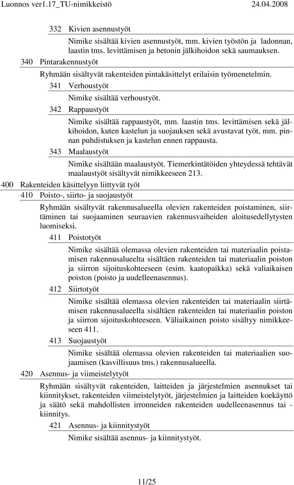 levittämisen sekä jälkihoidon, kuten kastelun ja suojauksen sekä avustavat työt, mm. pinnan puhdistuksen ja kastelun ennen rappausta. 343 Maalaustyöt Nimike sisältään maalaustyöt.