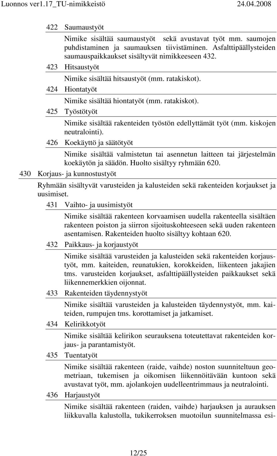 kiskojen neutralointi). 426 Koekäyttö ja säätötyöt Nimike sisältää valmistetun tai asennetun laitteen tai järjestelmän koekäytön ja säädön. Huolto sisältyy ryhmään 620.