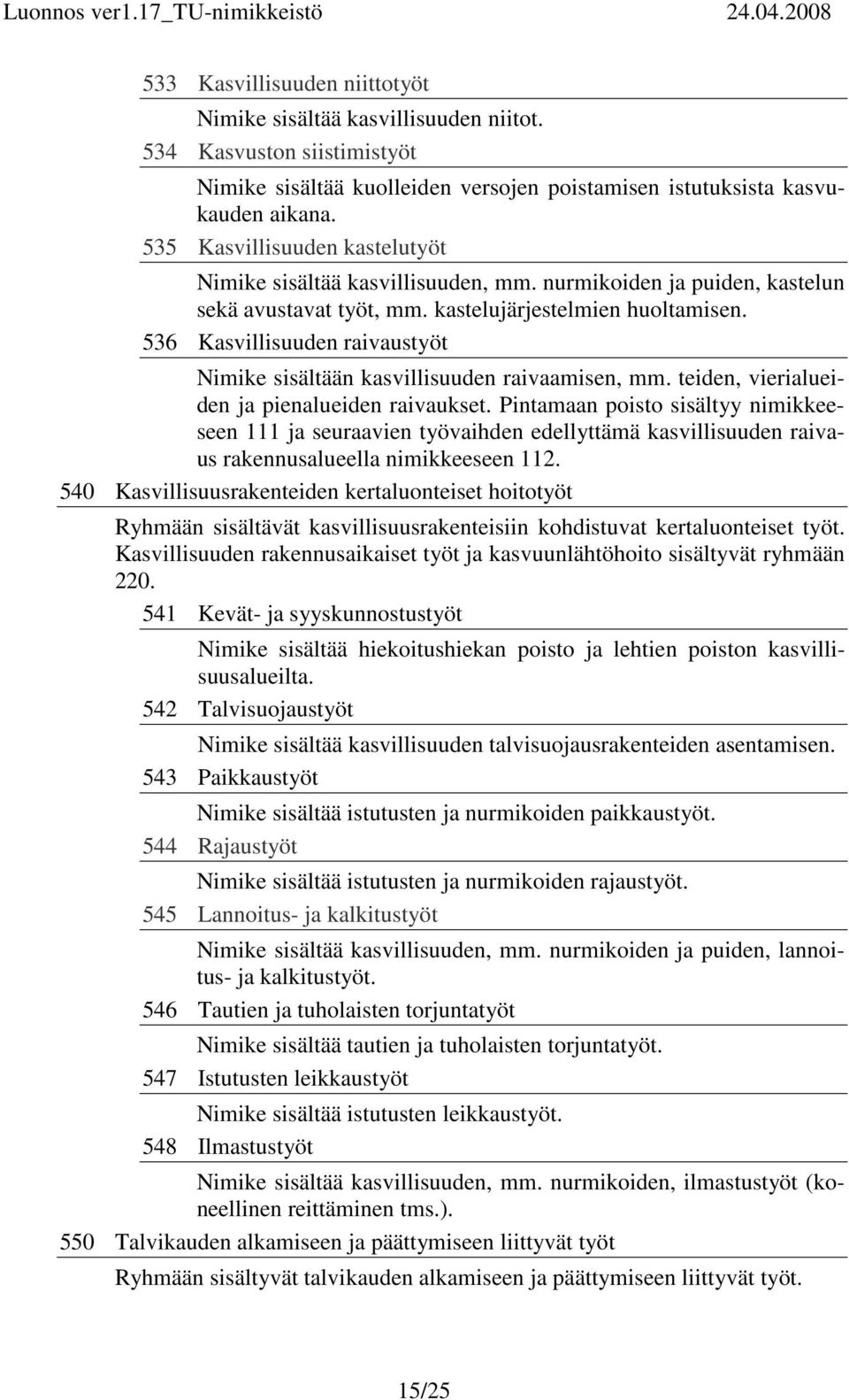 536 Kasvillisuuden raivaustyöt Nimike sisältään kasvillisuuden raivaamisen, mm. teiden, vierialueiden ja pienalueiden raivaukset.