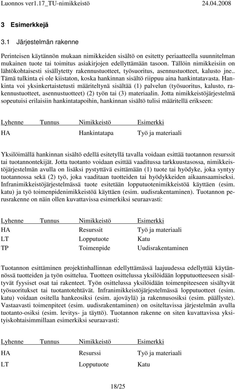 Hankinta voi yksinkertaistetusti määriteltynä sisältää (1) palvelun (työsuoritus, kalusto, rakennustuotteet, asennustuotteet) (2) työn tai (3) materiaalin.