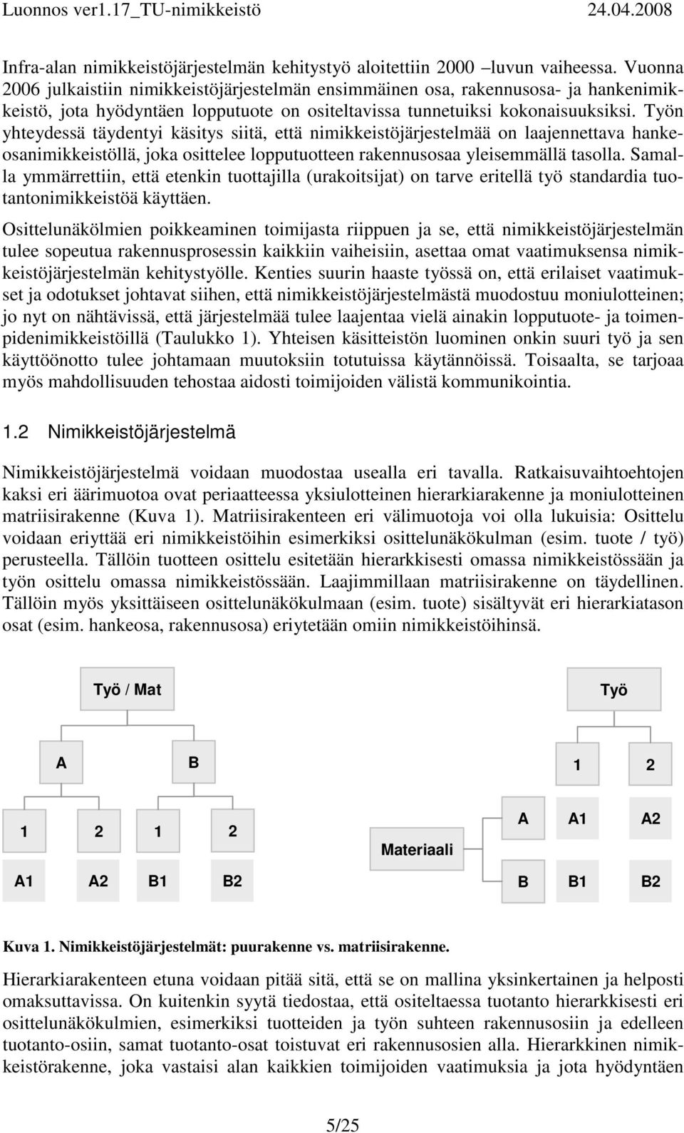 Työn yhteydessä täydentyi käsitys siitä, että nimikkeistöjärjestelmää on laajennettava hankeosanimikkeistöllä, joka osittelee lopputuotteen rakennusosaa yleisemmällä tasolla.