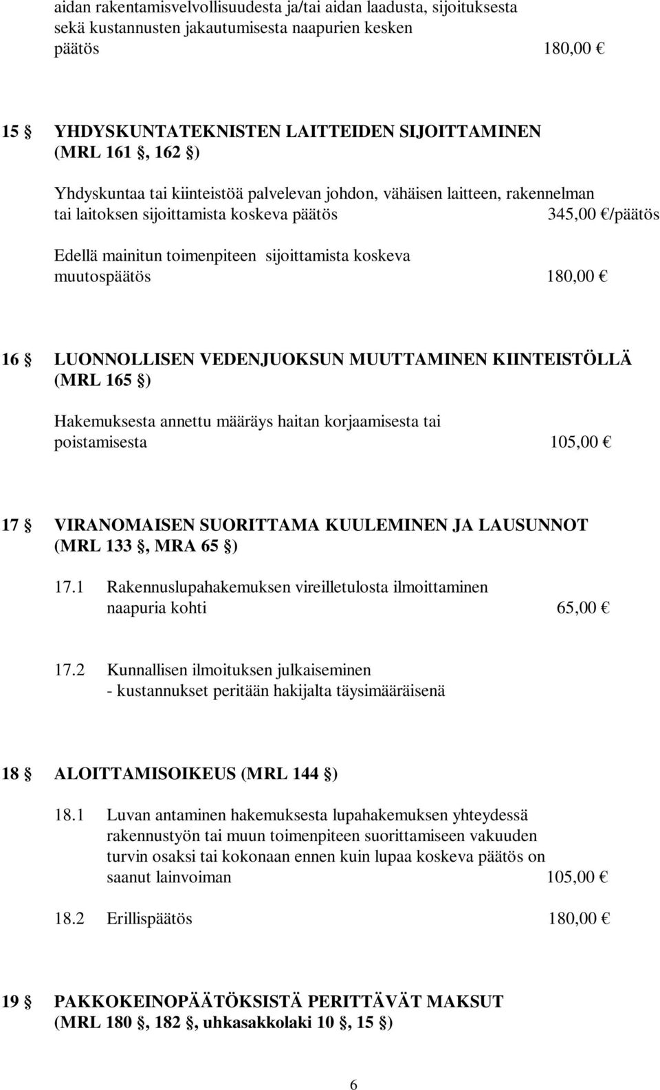 180,00 16 LUONNOLLISEN VEDENJUOKSUN MUUTTAMINEN KIINTEISTÖLLÄ (MRL 165 ) Hakemuksesta annettu määräys haitan korjaamisesta tai poistamisesta 105,00 17 VIRANOMAISEN SUORITTAMA KUULEMINEN JA LAUSUNNOT