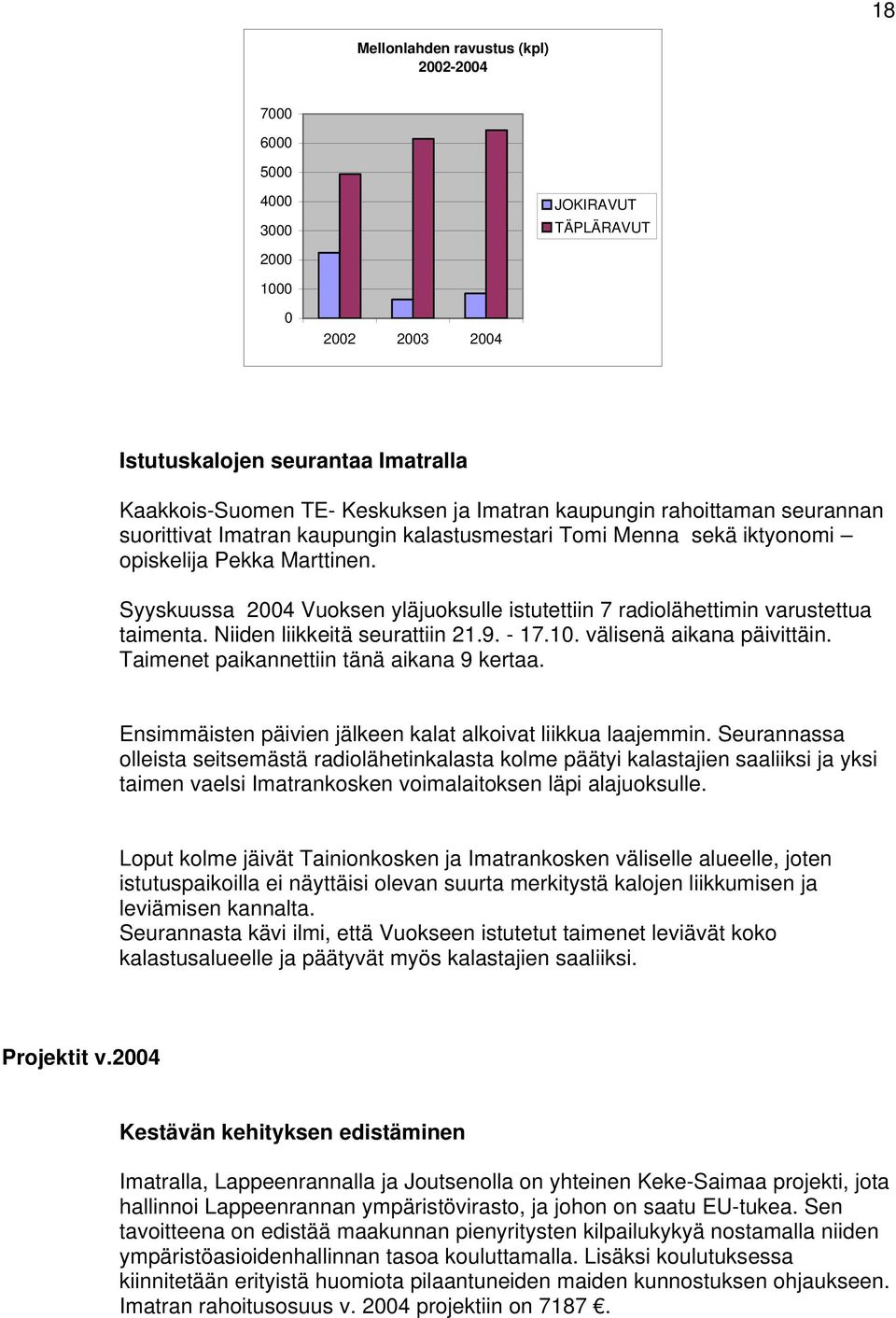 Syyskuussa 2004 Vuoksen yläjuoksulle istutettiin 7 radiolähettimin varustettua taimenta. Niiden liikkeitä seurattiin 21.9. - 17.10. välisenä aikana päivittäin.