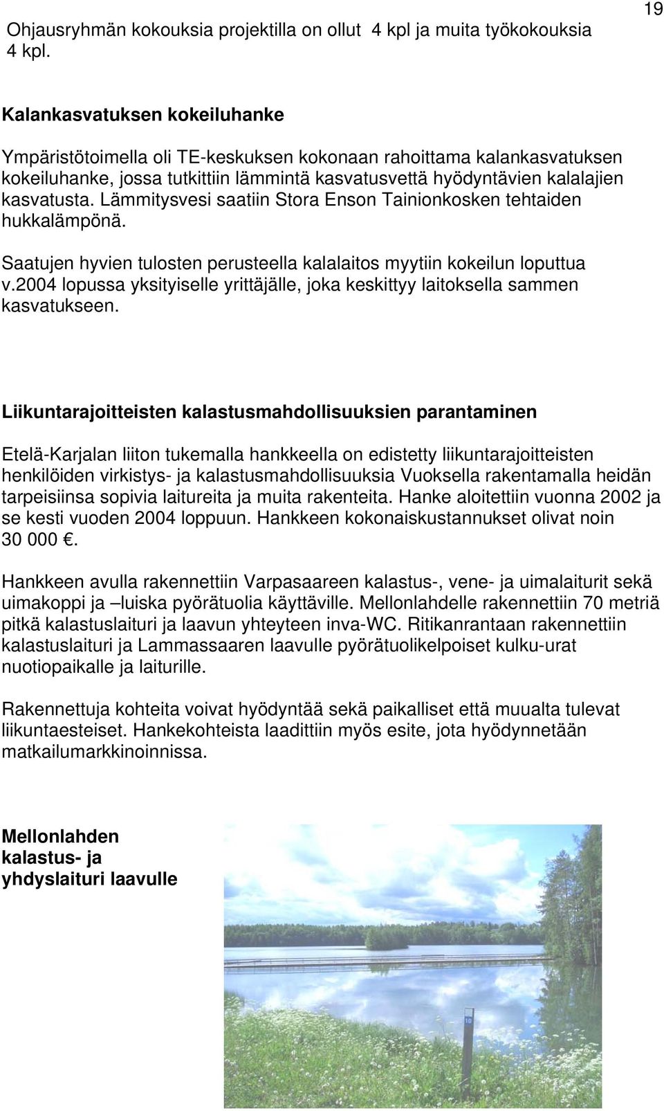 Lämmitysvesi saatiin Stora Enson Tainionkosken tehtaiden hukkalämpönä. Saatujen hyvien tulosten perusteella kalalaitos myytiin kokeilun loputtua v.