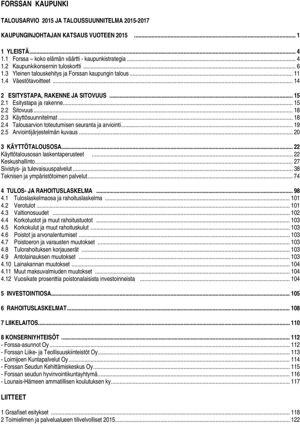 3 Käyttösuunnitelmat... 18 2.4 Talousarvion toteutumisen seuranta ja arviointi... 19 2.5 Arviointijärjestelmän kuvaus... 20 3 KÄYTTÖTALOUSOSA... 22 Käyttötalousosan laskentaperusteet.