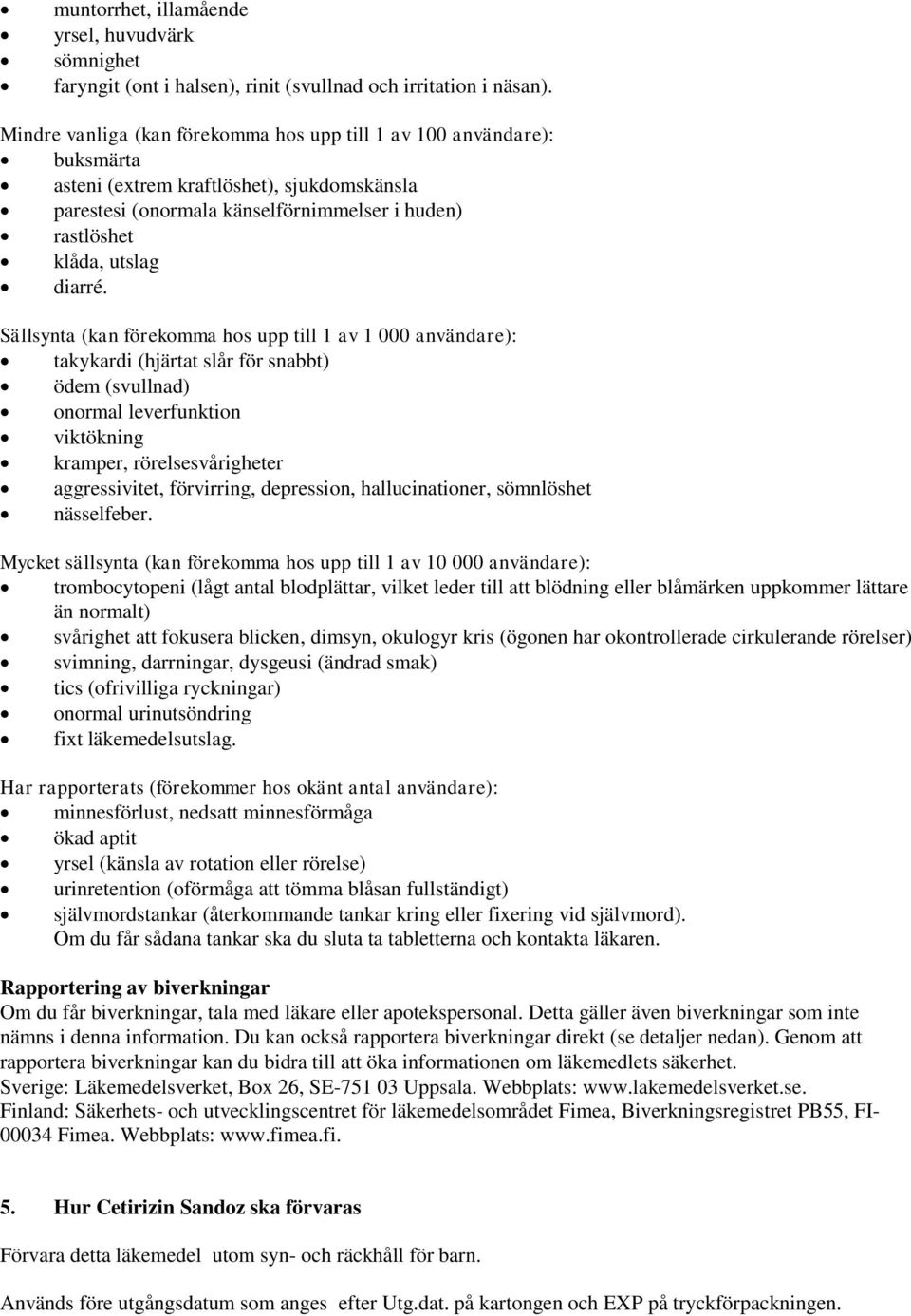 Sällsynta (kan förekomma hos upp till 1 av 1 000 användare): takykardi (hjärtat slår för snabbt) ödem (svullnad) onormal leverfunktion viktökning kramper, rörelsesvårigheter aggressivitet,