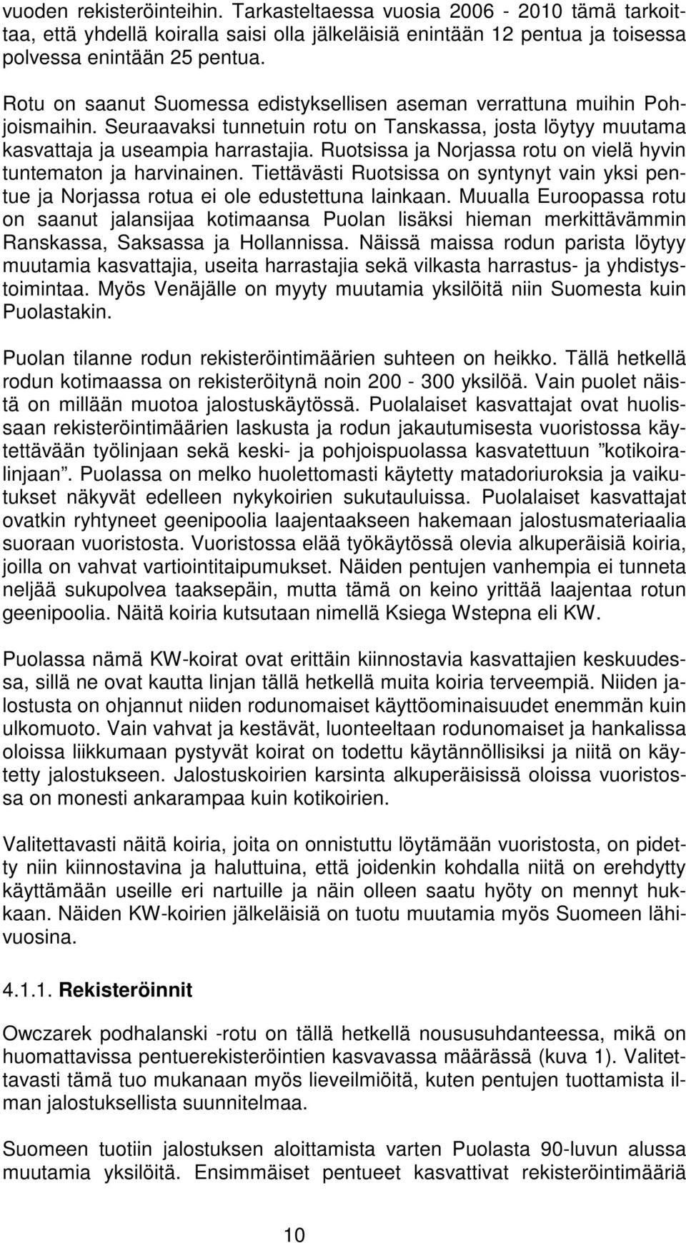 Ruotsissa ja Norjassa rotu on vielä hyvin tuntematon ja harvinainen. Tiettävästi Ruotsissa on syntynyt vain yksi pentue ja Norjassa rotua ei ole edustettuna lainkaan.