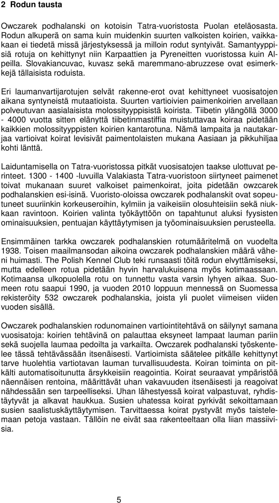 Samantyyppisiä rotuja on kehittynyt niin Karpaattien ja Pyreneitten vuoristossa kuin Alpeilla. Slovakiancuvac, kuvasz sekä maremmano-abruzzese ovat esimerkkejä tällaisista roduista.