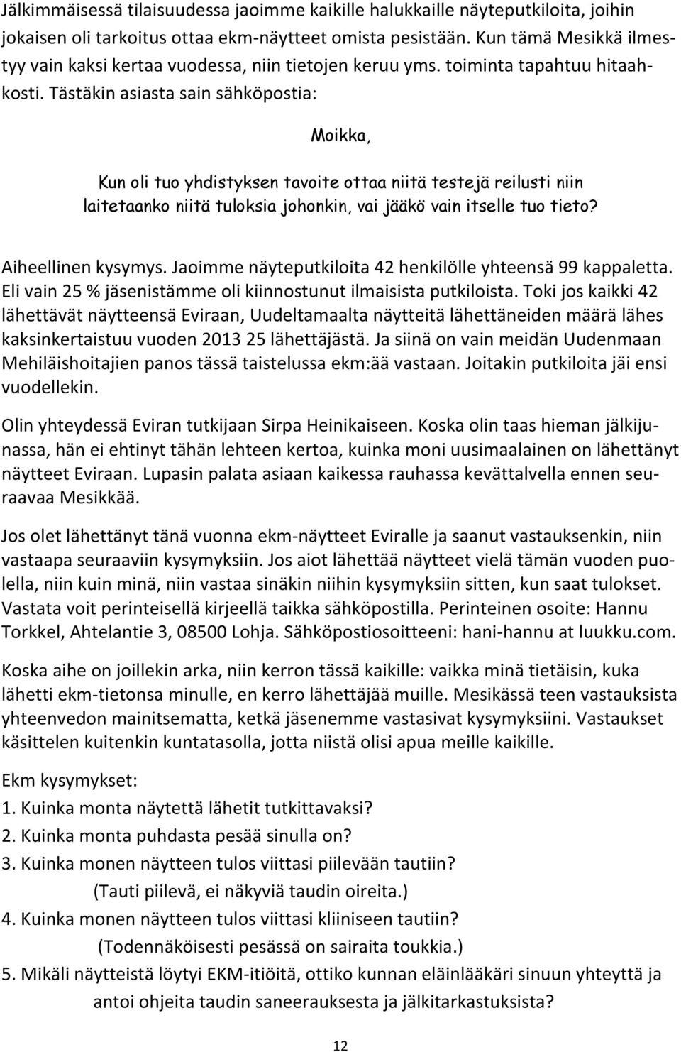 Tästäkin asiasta sain sähköpostia: Moikka, Kun oli tuo yhdistyksen tavoite ottaa niitä testejä reilusti niin laitetaanko niitä tuloksia johonkin, vai jääkö vain itselle tuo tieto? Aiheellinen kysymys.