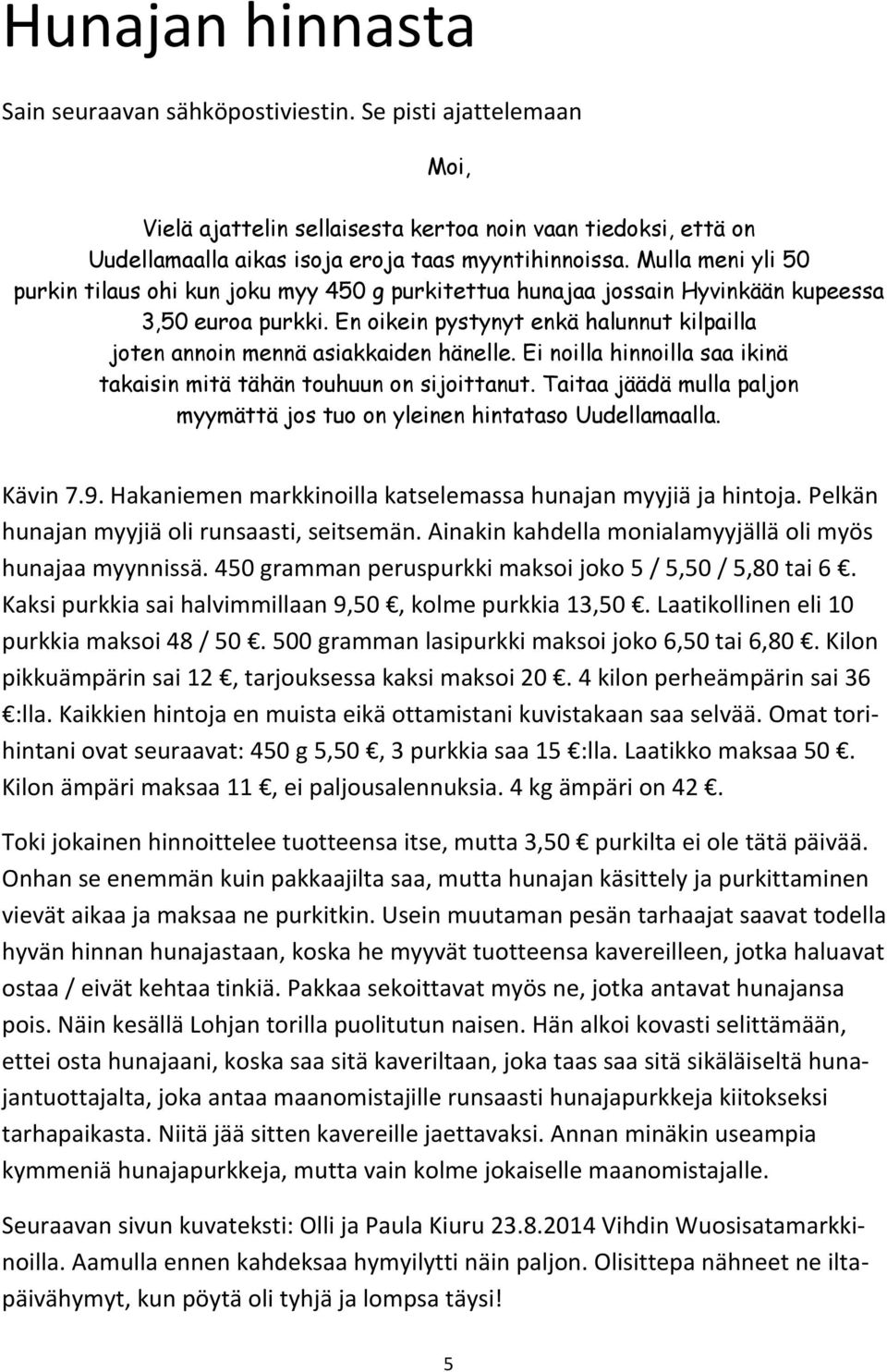 En oikein pystynyt enkä halunnut kilpailla joten annoin mennä asiakkaiden hänelle. Ei noilla hinnoilla saa ikinä takaisin mitä tähän touhuun on sijoittanut.