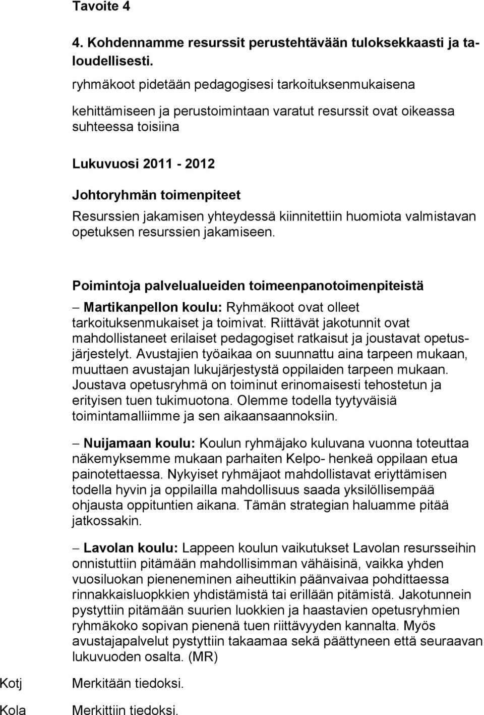 kiinnitettiin huomiota valmistavan opetuksen re surs sien jakamiseen. Poimintoja palvelualueiden toimeenpanotoimenpiteistä Martikanpellon koulu: Ryhmäkoot ovat olleet tarkoituksenmukaiset ja toimivat.