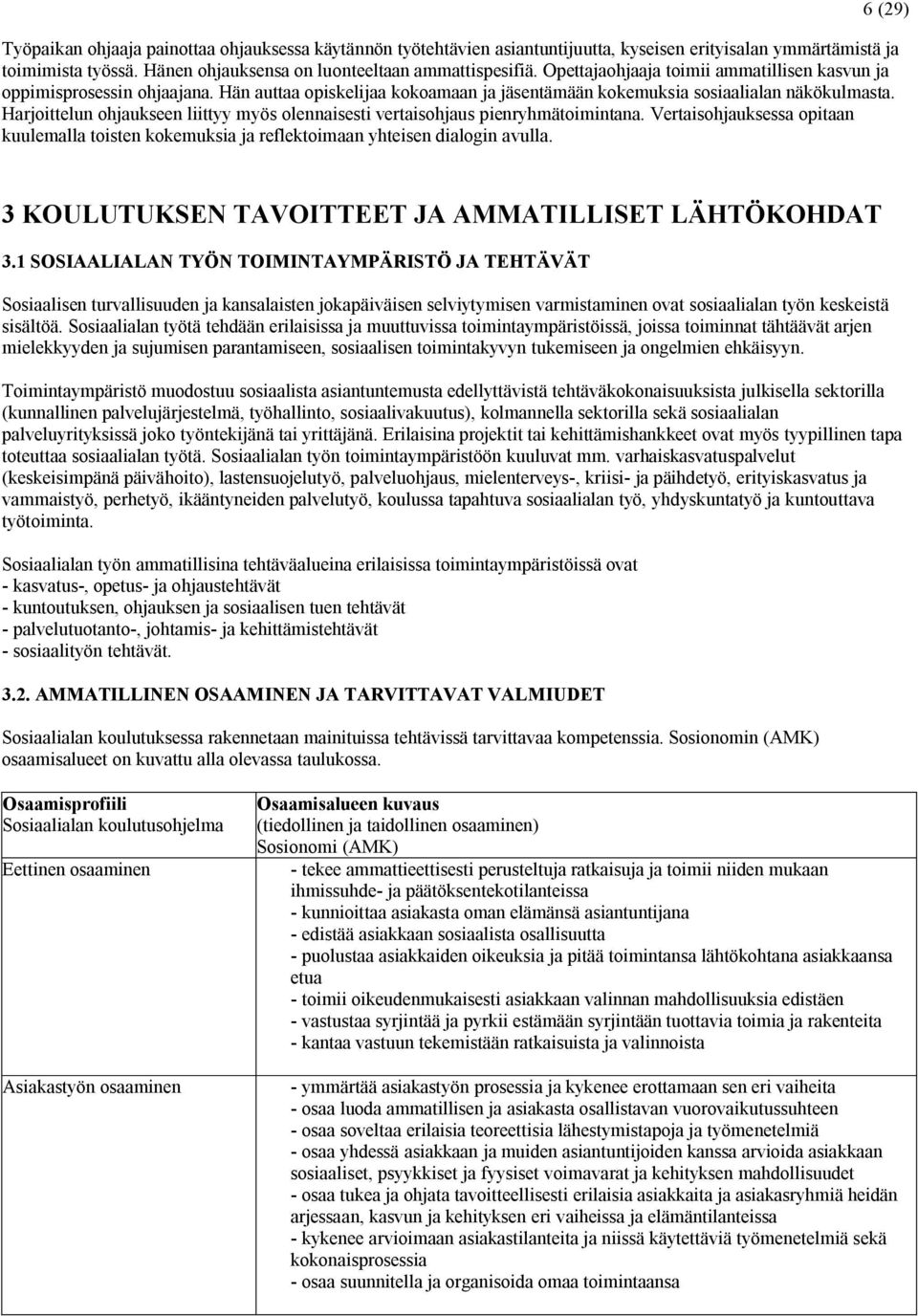 Harjoittelun ohjaukseen liittyy myös olennaisesti vertaisohjaus pienryhmätoimintana. Vertaisohjauksessa opitaan kuulemalla toisten kokemuksia ja reflektoimaan yhteisen dialogin avulla.