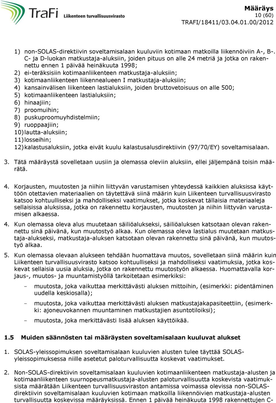 kotimaanliikenteen liikennealueen I matkustaja-aluksiin; 4) kansainvälisen liikenteen lastialuksiin, joiden bruttovetoisuus on alle 500; 5) kotimaanliikenteen lastialuksiin; 6) hinaajiin; 7)