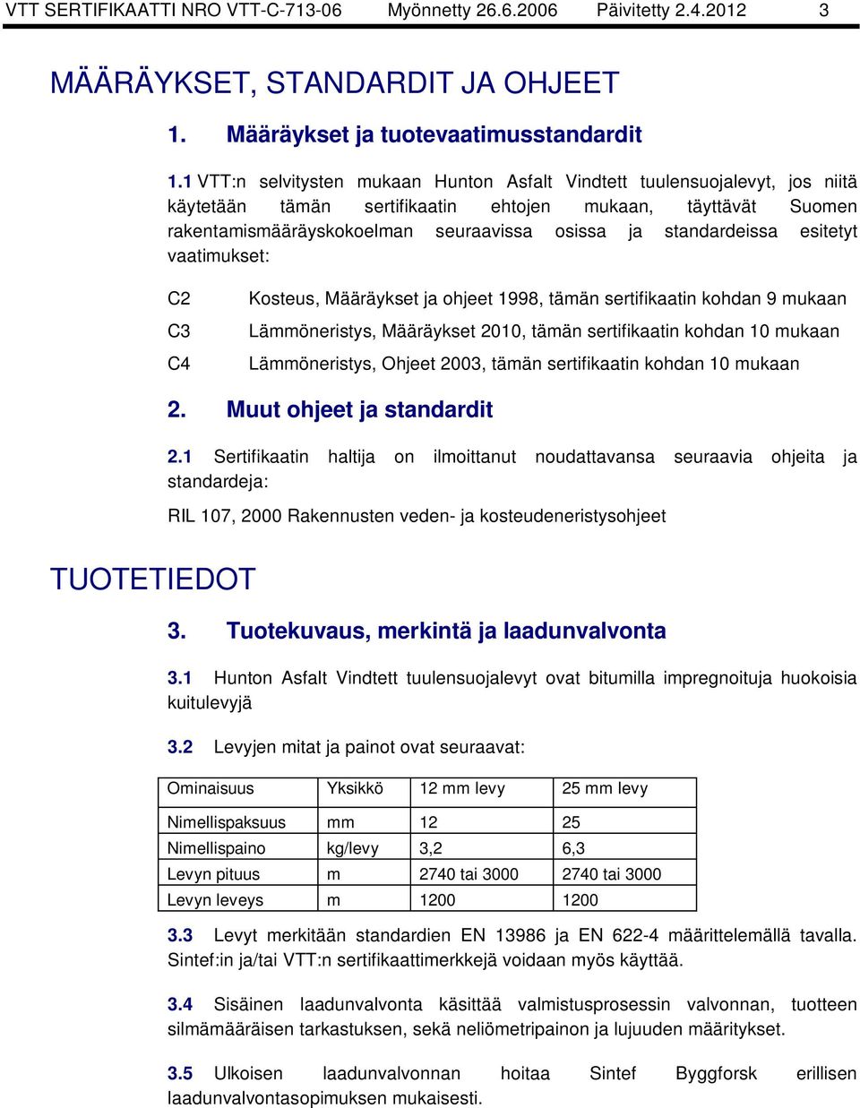 standardeissa esitetyt vaatimukset: C2 C3 C4 Kosteus, Määräykset ja ohjeet 1998, tämän sertifikaatin kohdan 9 mukaan Lämmöneristys, Määräykset 2010, tämän sertifikaatin kohdan 10 mukaan