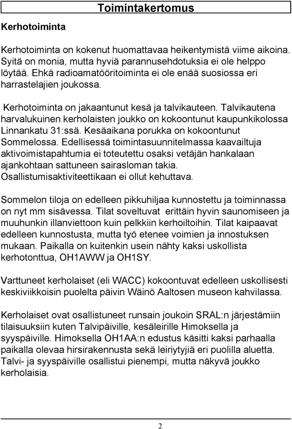 Talvikautena harvalukuinen kerholaisten joukko on kokoontunut kaupunkikolossa Linnankatu 31:ssä. Kesäaikana porukka on kokoontunut Sommelossa.