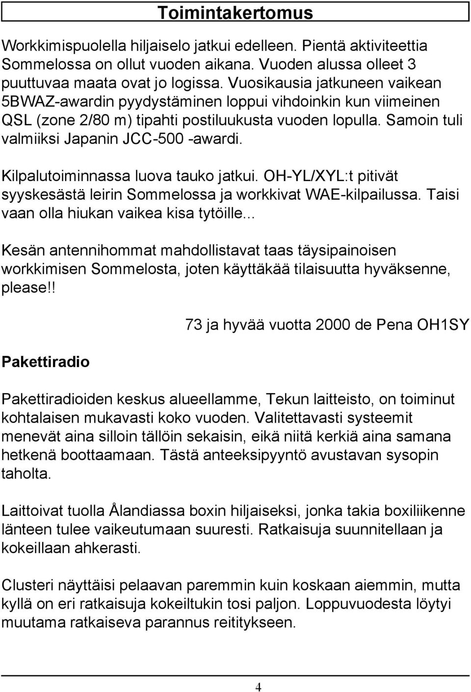 Kilpalutoiminnassa luova tauko jatkui. OH-YL/XYL:t pitivät syyskesästä leirin Sommelossa ja workkivat WAE-kilpailussa. Taisi vaan olla hiukan vaikea kisa tytöille.
