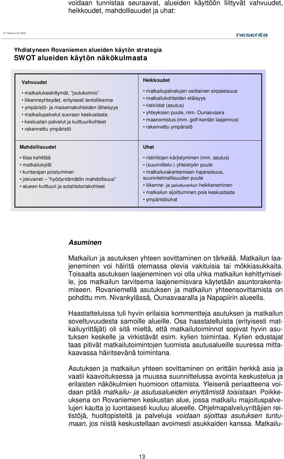 kulttuurikohteet rakennettu ympäristö Heikkoudet matkailupalvelujen osittainen sirpaleisuus matkailukohteiden etäisyys ristiriidat (asutus) yhteyksien puute, mm. Ounasvaara maanomistus (mm.