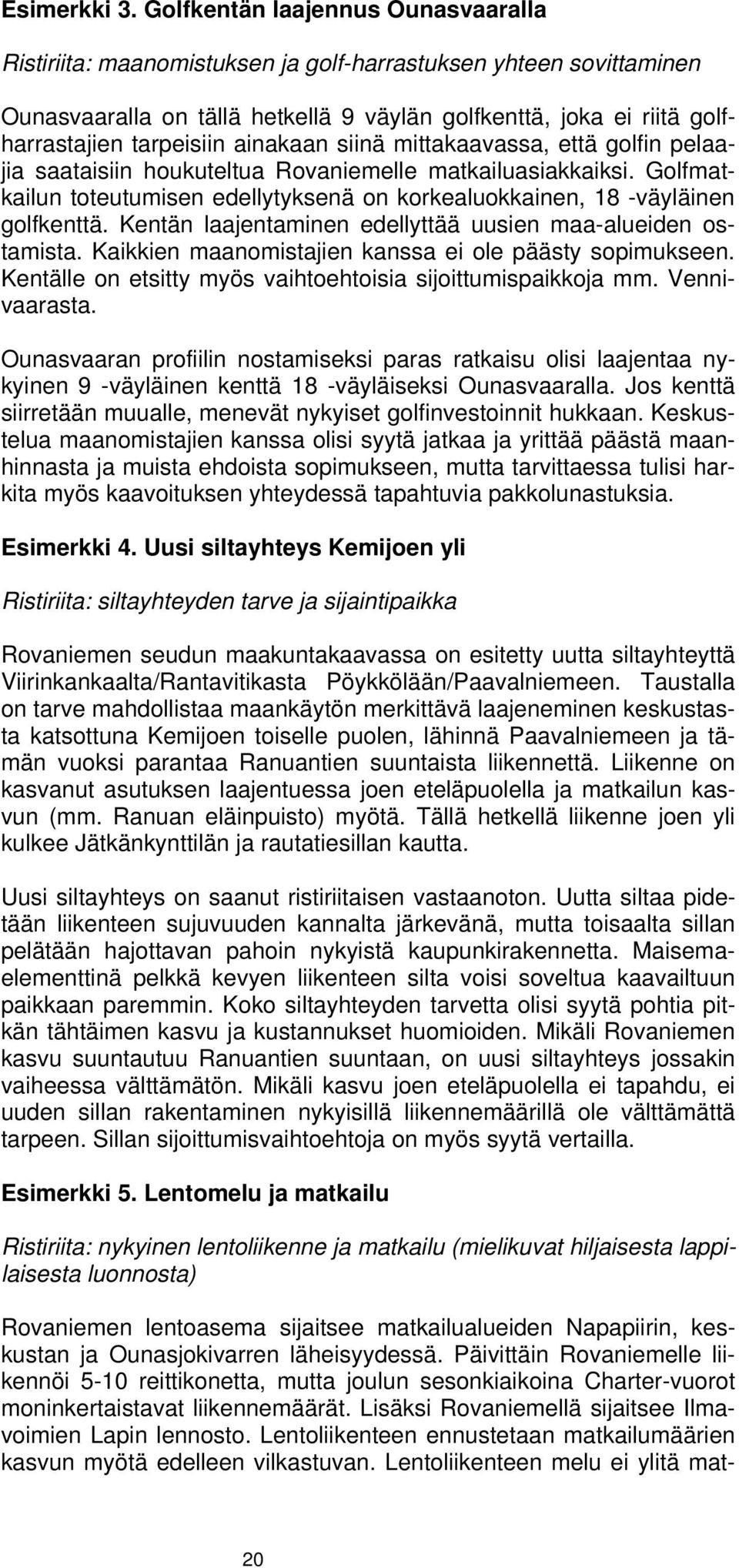 ainakaan siinä mittakaavassa, että golfin pelaajia saataisiin houkuteltua Rovaniemelle matkailuasiakkaiksi. Golfmatkailun toteutumisen edellytyksenä on korkealuokkainen, 18 -väyläinen golfkenttä.