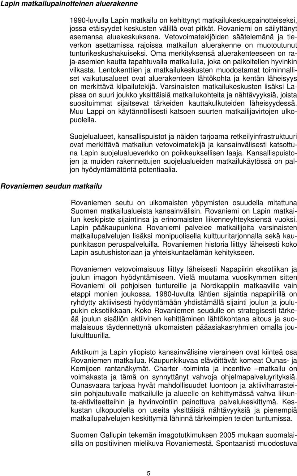 Oma merkityksensä aluerakenteeseen on raja-asemien kautta tapahtuvalla matkailulla, joka on paikoitellen hyvinkin vilkasta.