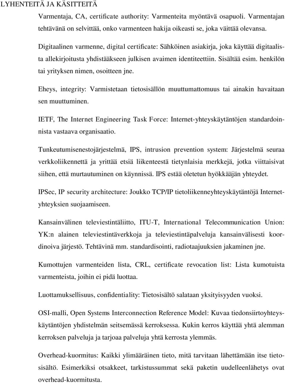 henkilön tai yrityksen nimen, osoitteen jne. Eheys, integrity: Varmistetaan tietosisällön muuttumattomuus tai ainakin havaitaan sen muuttuminen.