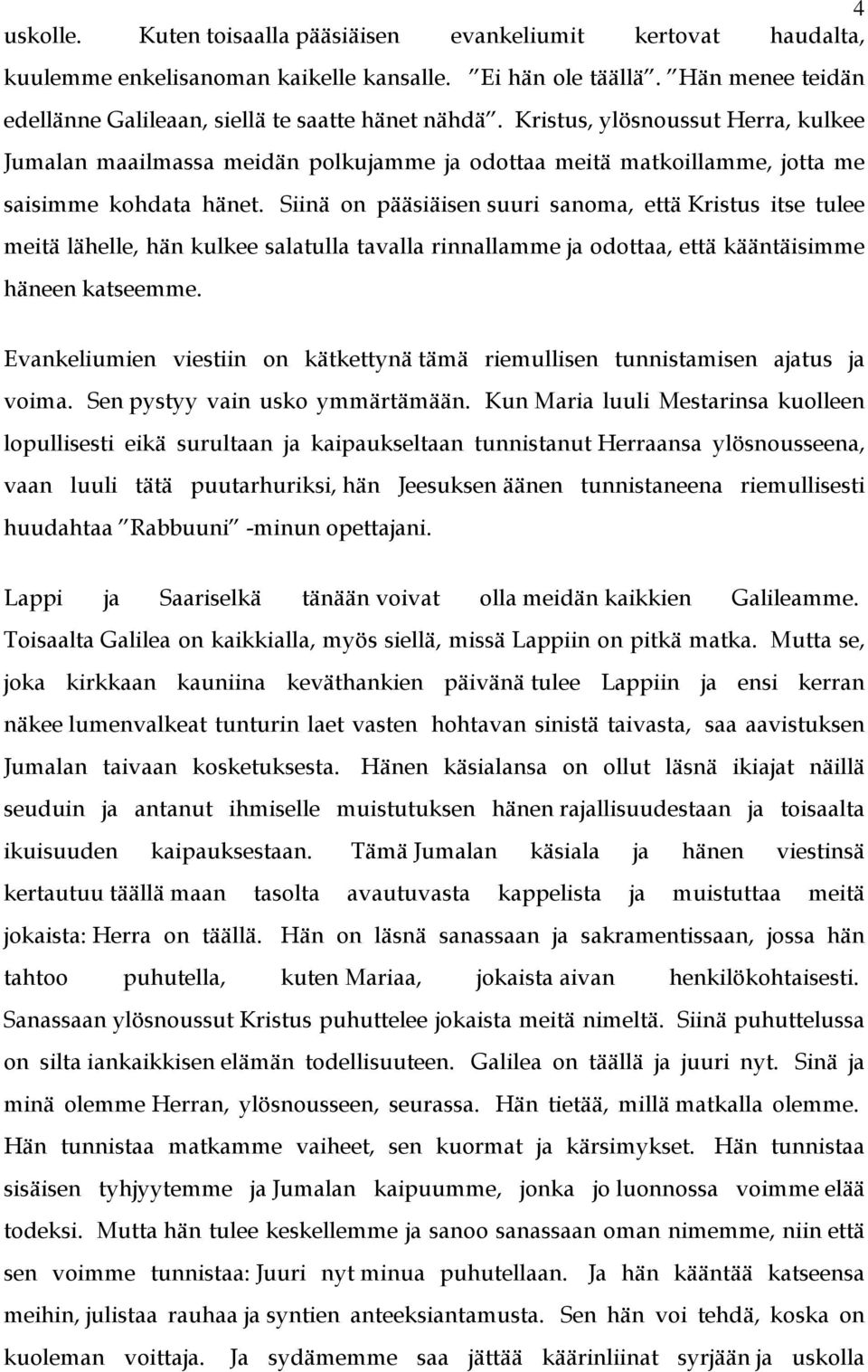 Siinä on pääsiäisen suuri sanoma, että Kristus itse tulee meitä lähelle, hän kulkee salatulla tavalla rinnallamme ja odottaa, että kääntäisimme häneen katseemme.