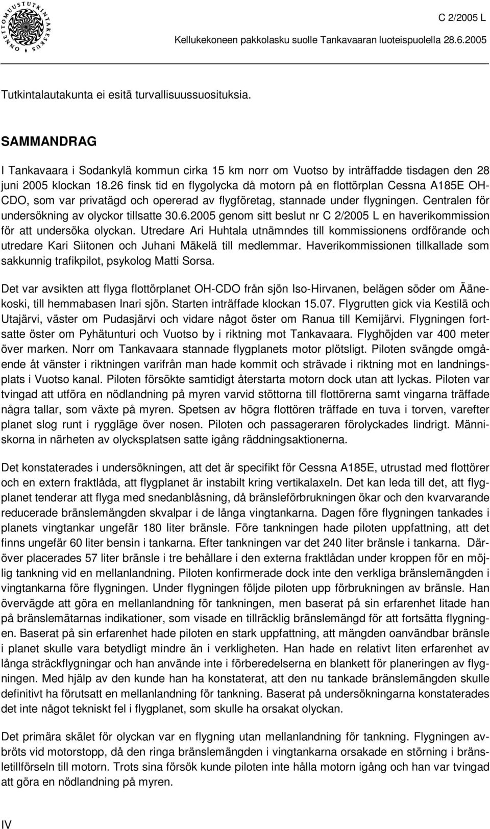 Centralen för undersökning av olyckor tillsatte 30.6.2005 genom sitt beslut nr C 2/2005 L en haverikommission för att undersöka olyckan.