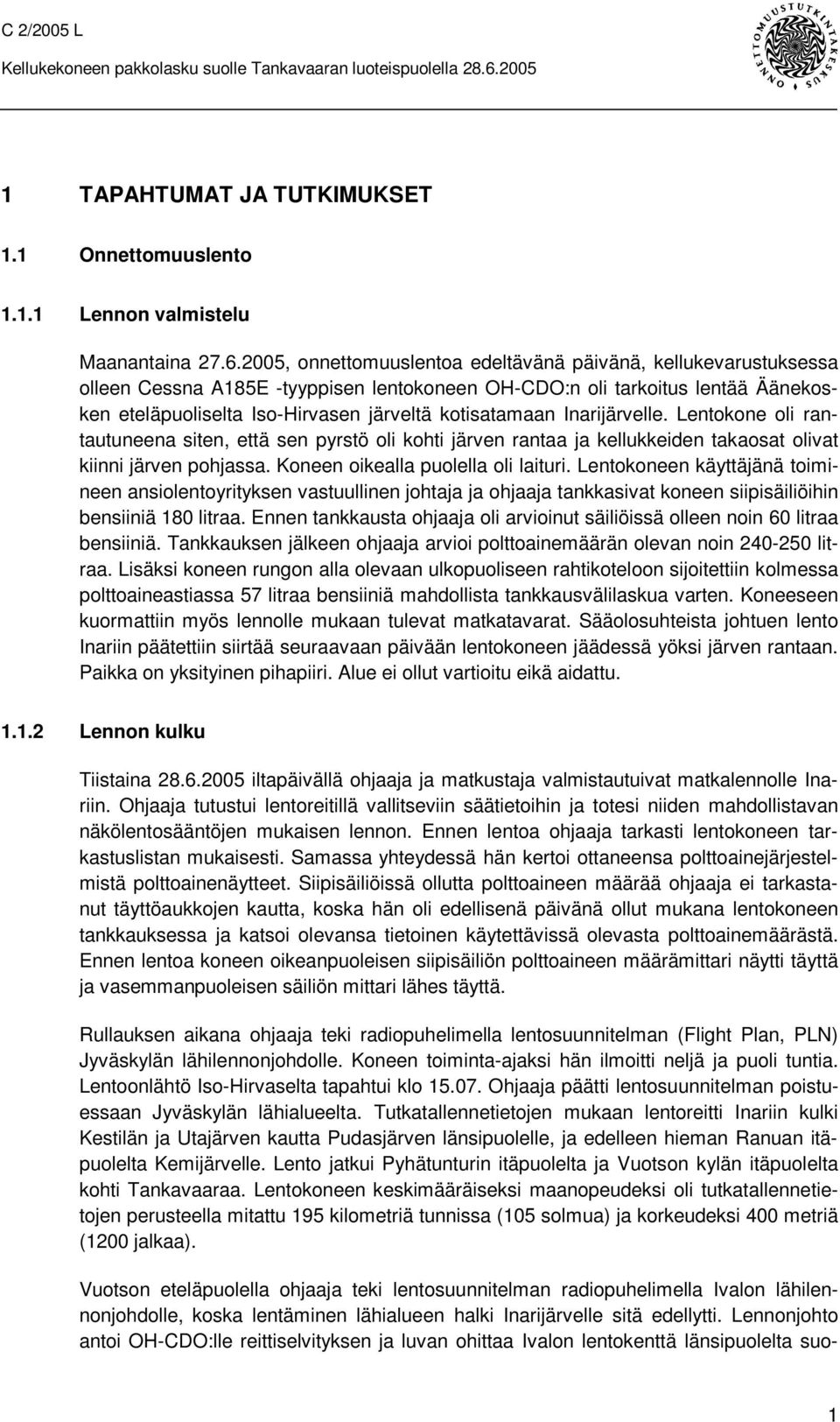 Inarijärvelle. Lentokone oli rantautuneena siten, että sen pyrstö oli kohti järven rantaa ja kellukkeiden takaosat olivat kiinni järven pohjassa. Koneen oikealla puolella oli laituri.