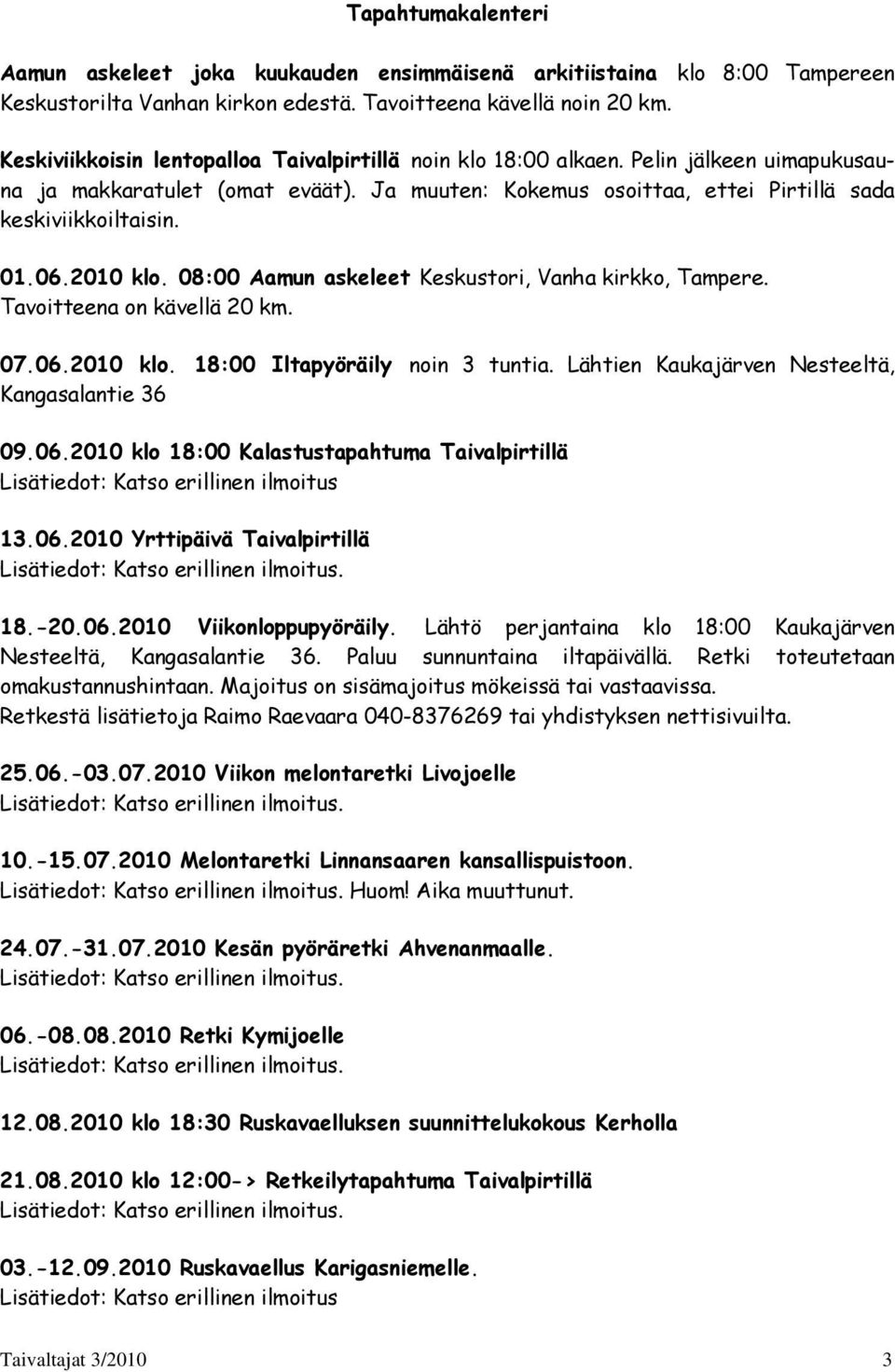 2010 klo. 08:00 Aamun askeleet Keskustori, Vanha kirkko, Tampere. Tavoitteena on kävellä 20 km. 07.06.2010 klo. 18:00 Iltapyöräily noin 3 tuntia. Lähtien Kaukajärven Nesteeltä, Kangasalantie 36 09.06.2010 klo 18:00 Kalastustapahtuma Taivalpirtillä Lisätiedot: Katso erillinen ilmoitus 13.