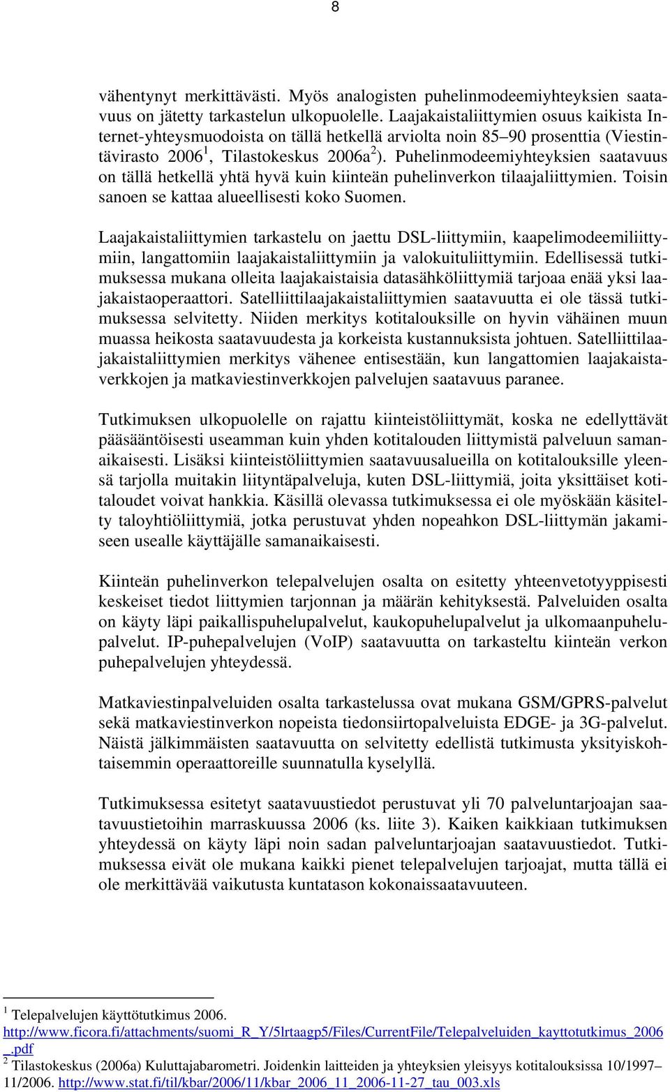 Puhelinmodeemiyhteyksien saatavuus on tällä hetkellä yhtä hyvä kuin kiinteän puhelinverkon tilaajaliittymien. Toisin sanoen se kattaa alueellisesti koko Suomen.